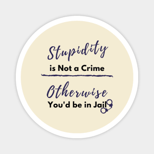 Stupidity is Not a Crime Otherwise You'd be in Jail, Sarcasm design Magnet